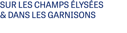 SUR LES CHAMPS ÉLYSÉES & DANS LES GARNISONS