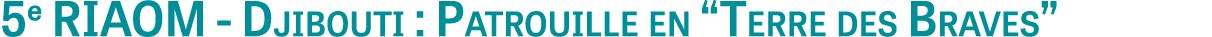 5e RIAOM - Djibouti : Patrouille en  Terre des Braves 