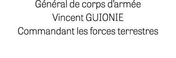 Général de corps d armée Vincent GUIONIE Commandant les forces terrestres