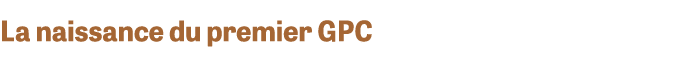 La naissance du premier GPC