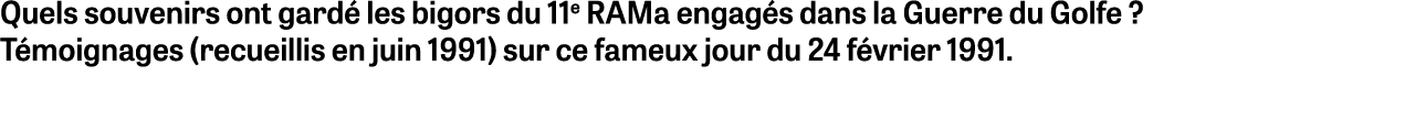 Quels souvenirs ont gardé les bigors du 11e RAMa engagés dans la Guerre du Golfe   Témoignages (recueillis en juin 19   