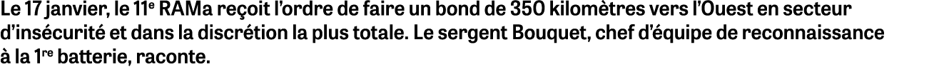 Le 17 janvier, le 11e RAMa reçoit l ordre de faire un bond de 350 kilomètres vers l Ouest en secteur d insécurité et    
