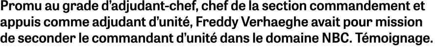 Promu au grade d adjudant-chef, chef de la section commandement et appuis comme adjudant d unité, Freddy Verhaeghe av   