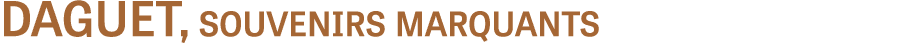 DAGUET, souvenirs marquants