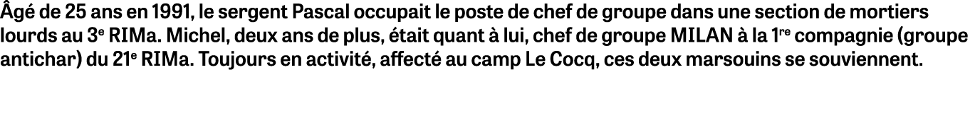 Âgé de 25 ans en 1991, le sergent Pascal occupait le poste de chef de groupe dans une section de mortiers lourds au 3   
