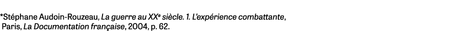 *Stéphane Audoin-Rouzeau, La guerre au XXe siècle  1  L expérience combattante, Paris, La Documentation française, 20   