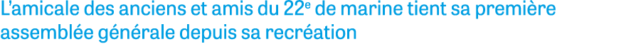 L amicale des anciens et amis du 22e de marine tient sa première assemblée générale depuis sa recréation