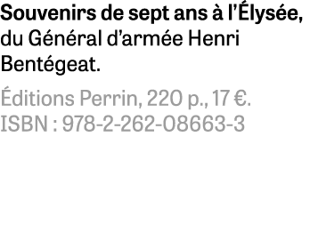 Souvenirs de sept ans à l Élysée, du Général d armée Henri Bentégeat  Éditions Perrin, 220 p , 17    ISBN : 978-2-262   