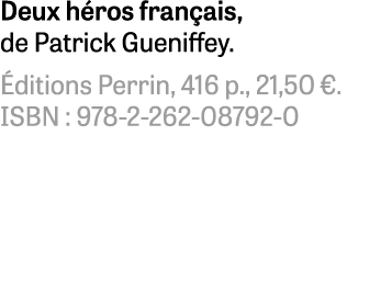 Deux héros français, de Patrick Gueniffey  Éditions Perrin, 416 p , 21,50    ISBN : 978-2-262-08792-0