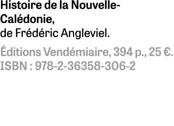 Histoire de la Nouvelle-Calédonie, de Frédéric Angleviel  Éditions Vendémiaire, 394 p , 25    ISBN : 978-2-36358-306-2