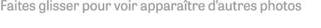 Faites glisser pour voir apparaître d autres photos