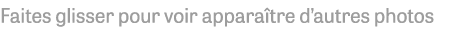 Faites glisser pour voir apparaître d autres photos