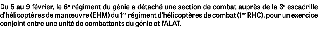 Du 5 au 9 f vrier, le 6e r giment du g nie a d tach une section de combat aupr s de la 3e escadrille d’h licopt res ...