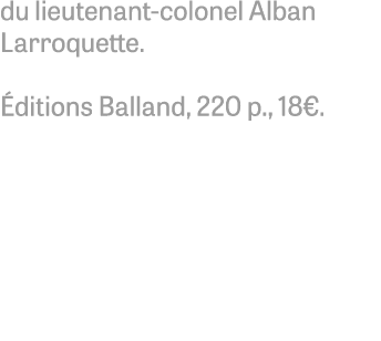 du lieutenant-colonel Alban Larroquette. ditions Balland, 220 p., 18€. 