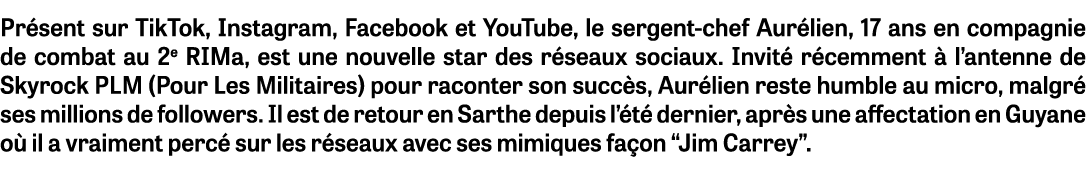 Pr sent sur TikTok, Instagram, Facebook et YouTube, le sergent-chef Aur lien, 17 ans en compagnie de combat au 2e RIM...