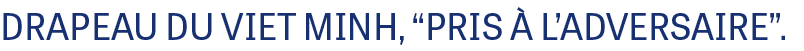 DRAPEAU DU VIET MINH, “PRIS  L’ADVERSAIRE”. 