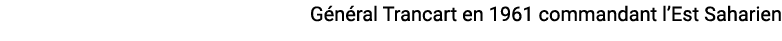 G n ral Trancart en 1961 commandant l’Est Saharien