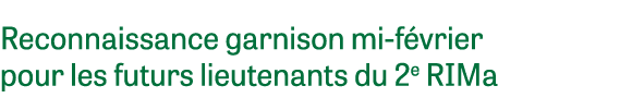 Reconnaissance garnison mi-f vrier pour les futurs lieutenants du 2e RIMa 