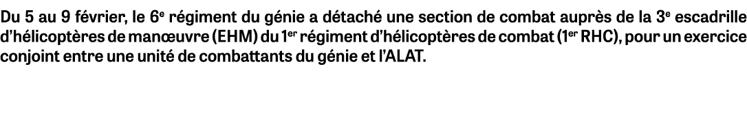 Du 5 au 9 f vrier, le 6e r giment du g nie a d tach une section de combat aupr s de la 3e escadrille d’h licopt res ...