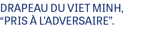 DRAPEAU DU VIET MINH, “PRIS  L’ADVERSAIRE”. 