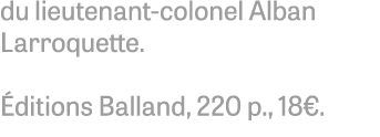 du lieutenant-colonel Alban Larroquette. ditions Balland, 220 p., 18€.
