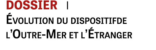DOSSIER i volution du dispositifde l’Outre-Mer et l’ tranger
