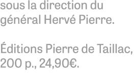 sous la direction du g n ral Herv Pierre.  ditions Pierre de Taillac, 200 p., 24,90€.