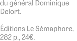 du g n ral Dominique Delort. ditions Le S maphore, 282 p., 24€.