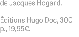 de Jacques Hogard. ditions Hugo Doc, 300 p., 19,95€.
