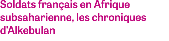 Soldats fran ais en Afrique subsaharienne, les chroniques d’Alkebulan