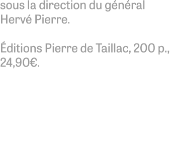 sous la direction du g n ral Herv Pierre.  ditions Pierre de Taillac, 200 p., 24,90€.