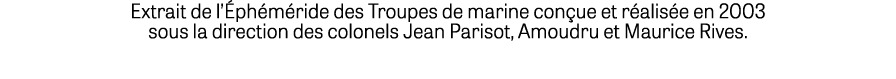 Extrait de l’ ph m ride des Troupes de marine con ue et r alis e en 2003 sous la direction des colonels Jean Parisot,...