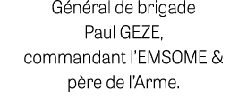 G n ral de brigade Paul GEZE, commandant l’EMSOME & p re de l’Arme.