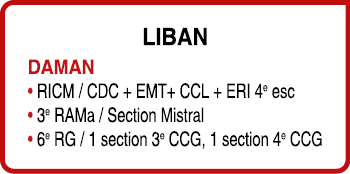 Liban DAMAN • RICM / CDC + EMT+ CCL + ERI 4e esc • 3e RAMa / Section Mistral • 6e RG / 1 section 3e CCG, 1 section 4e...