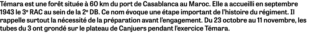 T mara est une for t situ e  60 km du port de Casablanca au Maroc. Elle a accueilli en septembre 1943 le 3e RAC au s...