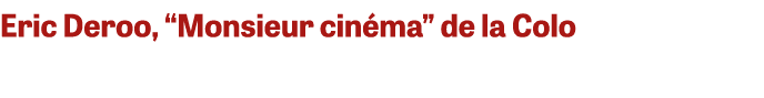 Eric Deroo, “Monsieur cin ma” de la Colo 
