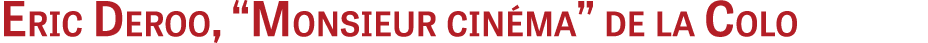 Eric Deroo, “Monsieur cin ma” de la Colo