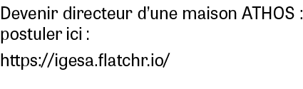 Devenir directeur d’une maison ATHOS : postuler ici : https://igesa.flatchr.io/
