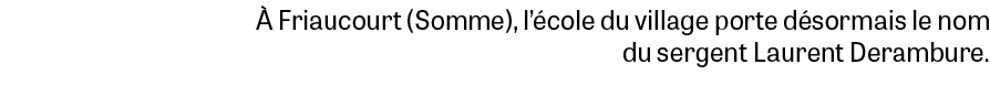  Friaucourt (Somme), l’ cole du village porte d sormais le nom du sergent Laurent Derambure.