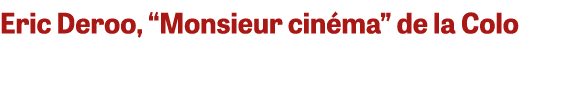 Eric Deroo, “Monsieur cin ma” de la Colo 