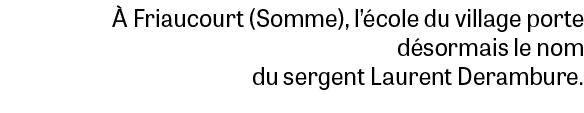  Friaucourt (Somme), l’ cole du village porte d sormais le nom du sergent Laurent Derambure.