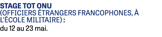 STAGE ToT ONU (officiers trangers francophones,   l’ cole militaire) : du 12 au 23 mai.