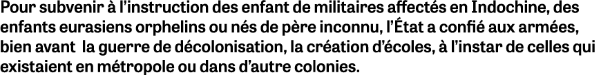 Pour subvenir  l’instruction des enfant de militaires affect s en Indochine, des enfants eurasiens orphelins ou n s ...