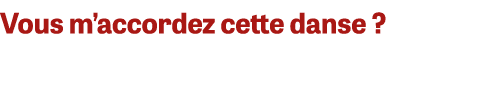 Vous m’accordez cette danse ? 