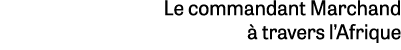 Le commandant Marchand  travers l’Afrique
