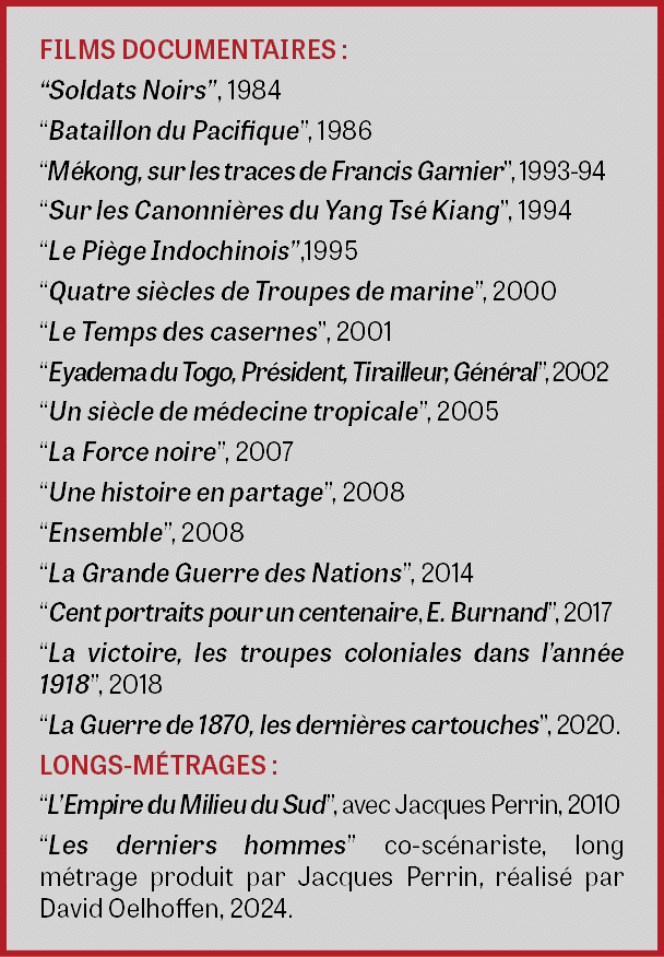 FILMS DOCUMENTAIRES : “Soldats Noirs”, 1984 “Bataillon du Pacifique”, 1986 “M kong, sur les traces de Francis Garnier...