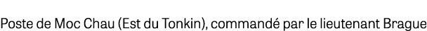 Poste de Moc Chau (Est du Tonkin), command par le lieutenant Brague