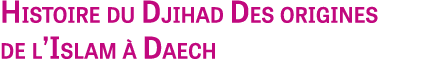 Histoire du Djihad Des origines de l’Islam  Daech 