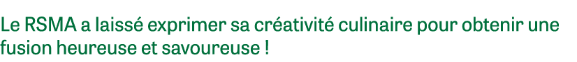 Le RSMA a laiss exprimer sa cr ativit  culinaire pour obtenir une fusion heureuse et savoureuse ! 