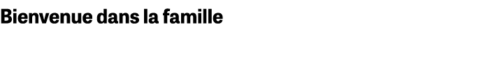 Bienvenue dans la famille